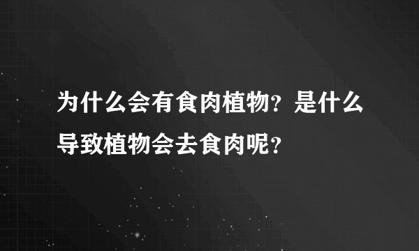 为什么会有食肉植物？是什么导致植物会去食肉呢？
