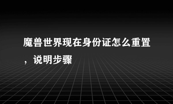 魔兽世界现在身份证怎么重置，说明步骤