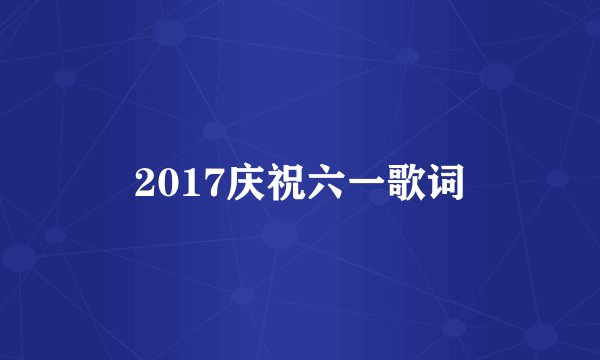 2017庆祝六一歌词