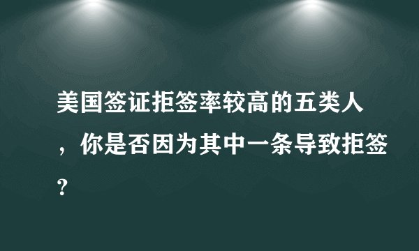 美国签证拒签率较高的五类人，你是否因为其中一条导致拒签？