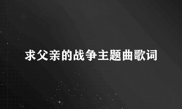 求父亲的战争主题曲歌词