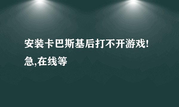 安装卡巴斯基后打不开游戏!急,在线等