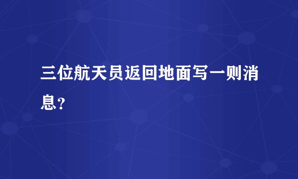 三位航天员返回地面写一则消息？