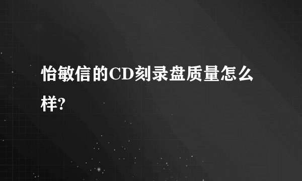 怡敏信的CD刻录盘质量怎么样?