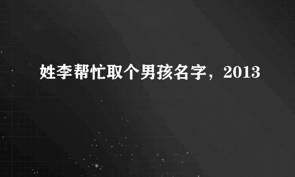 姓李帮忙取个男孩名字，2013