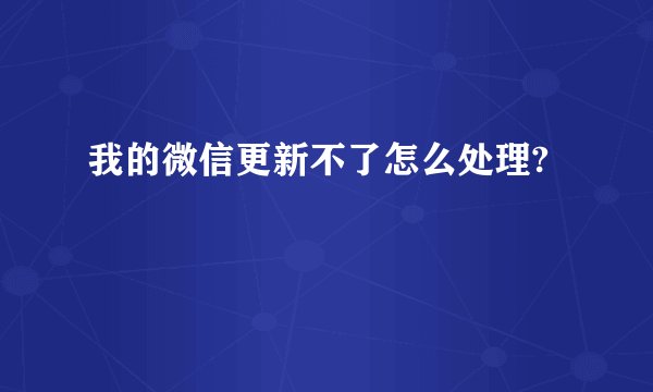 我的微信更新不了怎么处理?