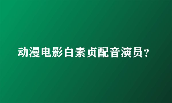 动漫电影白素贞配音演员？