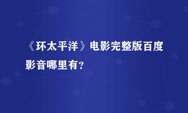 《环太平洋》电影完整版百度影音哪里有？