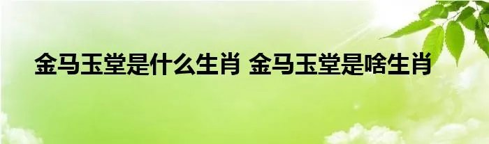金马玉堂是什么生肖 金马玉堂是啥生肖
