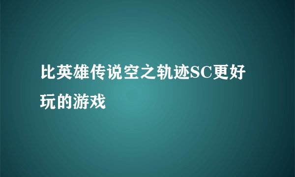 比英雄传说空之轨迹SC更好玩的游戏