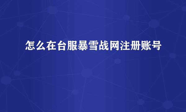 怎么在台服暴雪战网注册账号