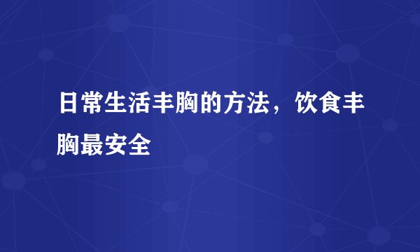 日常生活丰胸的方法，饮食丰胸最安全