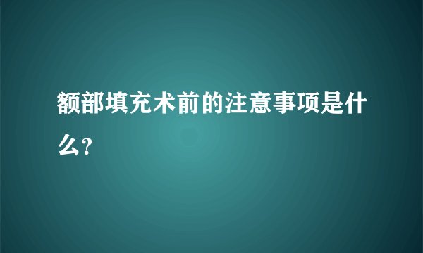 额部填充术前的注意事项是什么？