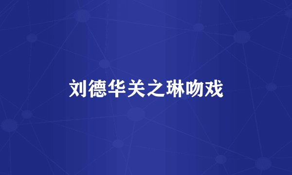 刘德华关之琳吻戏