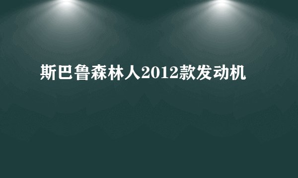 斯巴鲁森林人2012款发动机