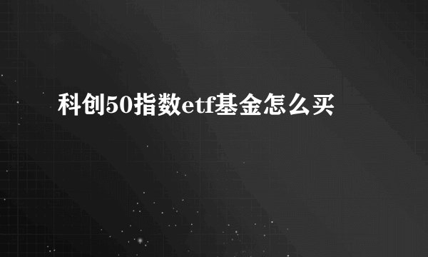 科创50指数etf基金怎么买 