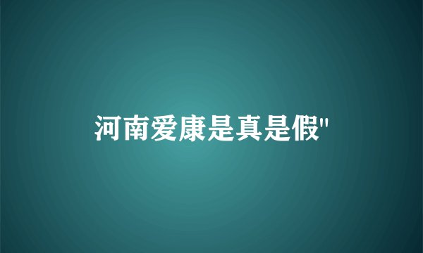 河南爱康是真是假