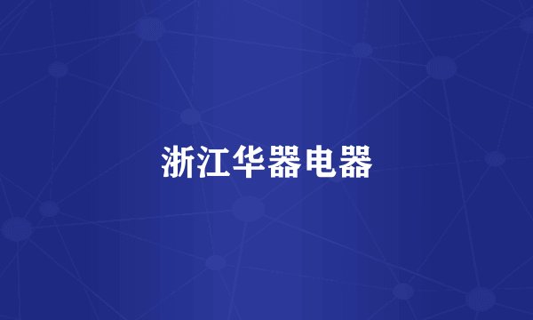 浙江华器电器