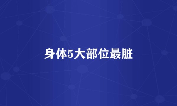 身体5大部位最脏