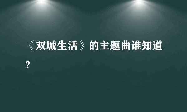 《双城生活》的主题曲谁知道?
