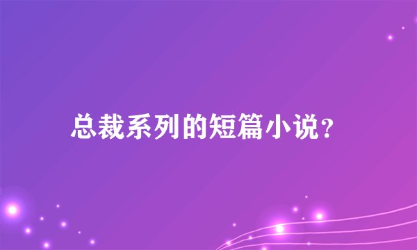 总裁系列的短篇小说？