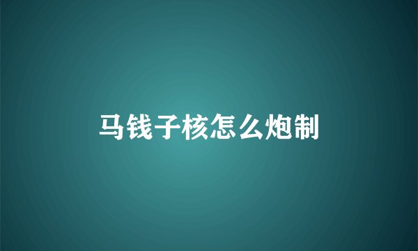 马钱子核怎么炮制
