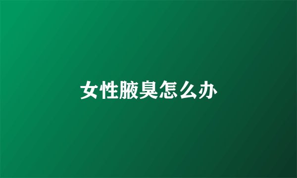 女性腋臭怎么办