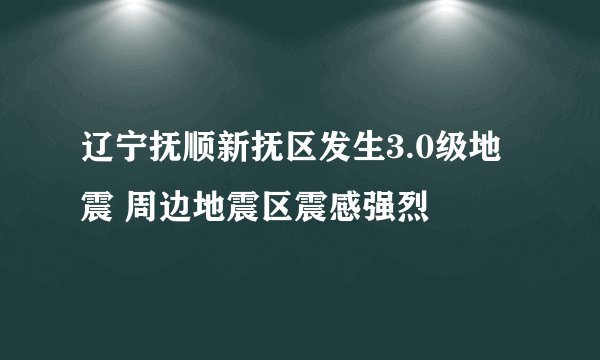 辽宁抚顺新抚区发生3.0级地震 周边地震区震感强烈