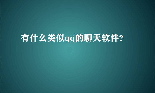 有什么类似qq的聊天软件？