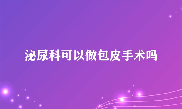 泌尿科可以做包皮手术吗