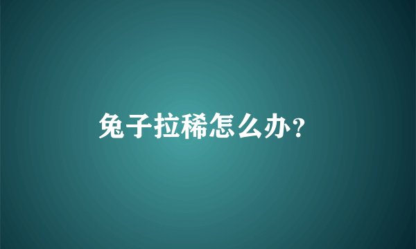 兔子拉稀怎么办？