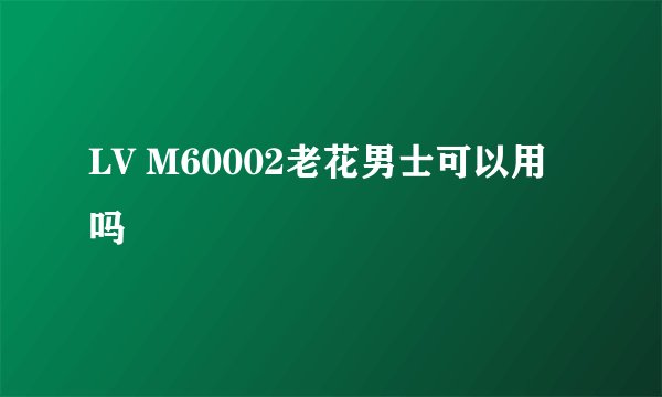 LV M60002老花男士可以用吗