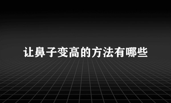 让鼻子变高的方法有哪些