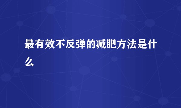 最有效不反弹的减肥方法是什么