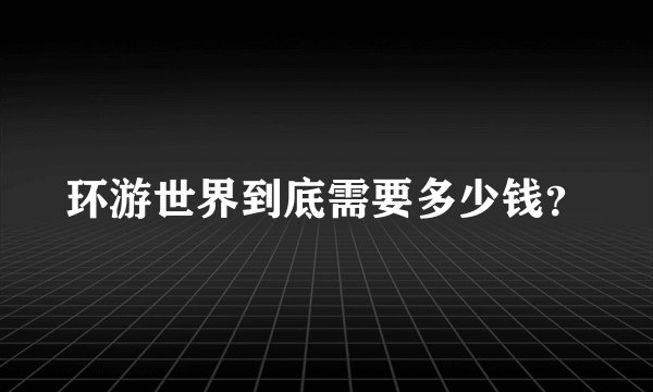 环游世界到底需要多少钱？