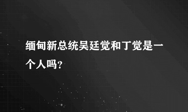缅甸新总统吴廷觉和丁觉是一个人吗？