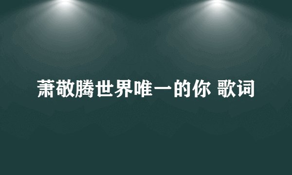萧敬腾世界唯一的你 歌词