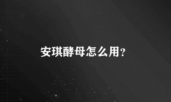 安琪酵母怎么用？