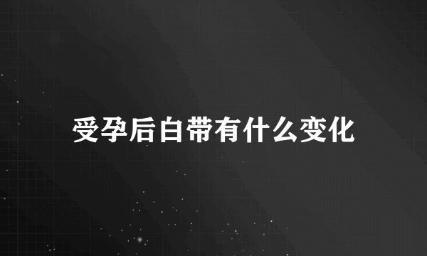 受孕后白带有什么变化