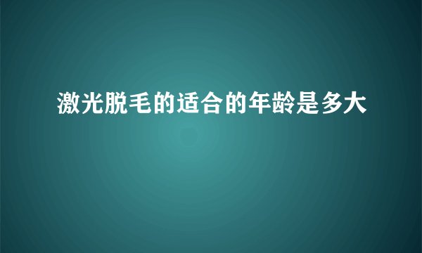 激光脱毛的适合的年龄是多大