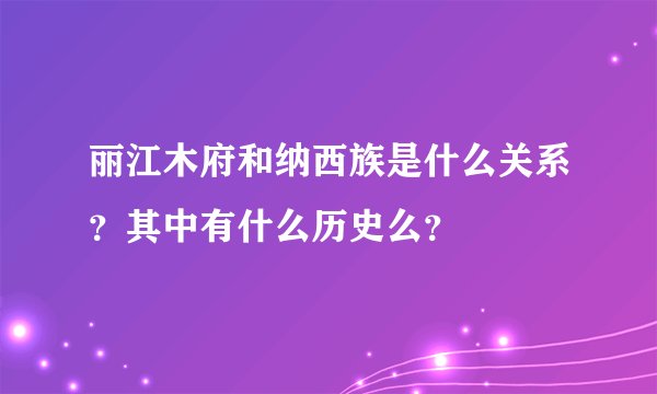 丽江木府和纳西族是什么关系？其中有什么历史么？