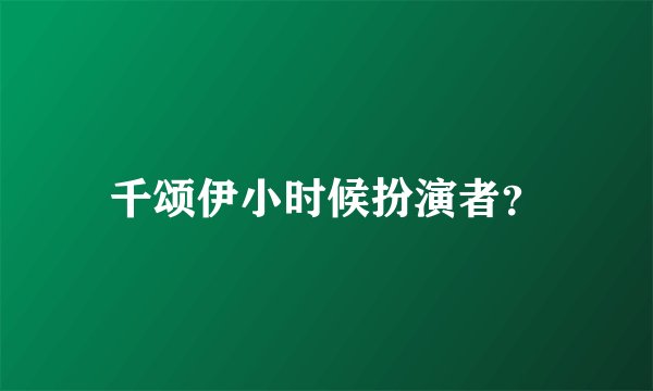 千颂伊小时候扮演者？