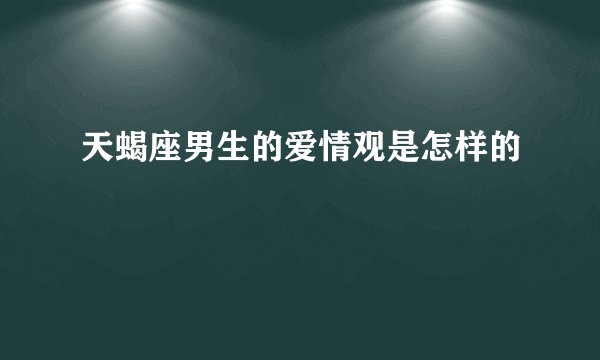 天蝎座男生的爱情观是怎样的