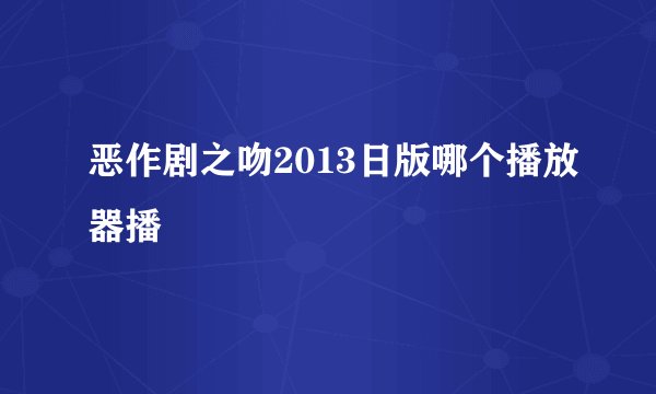恶作剧之吻2013日版哪个播放器播