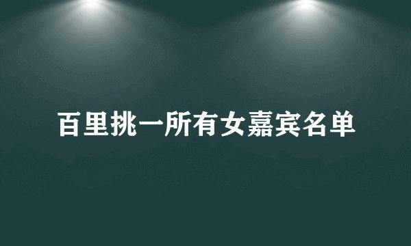 百里挑一所有女嘉宾名单