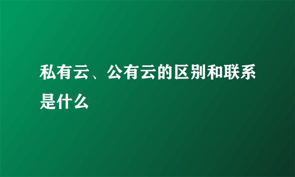 私有云、公有云的区别和联系是什么