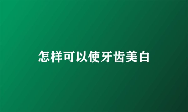 怎样可以使牙齿美白