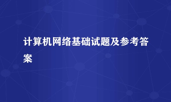计算机网络基础试题及参考答案