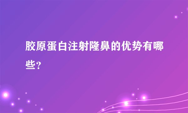胶原蛋白注射隆鼻的优势有哪些？