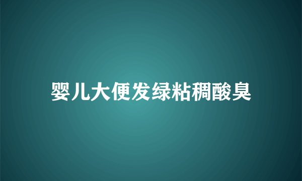婴儿大便发绿粘稠酸臭